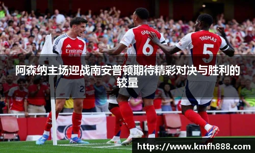 阿森纳主场迎战南安普顿期待精彩对决与胜利的较量